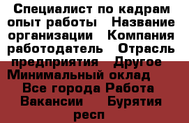 Специалист по кадрам-опыт работы › Название организации ­ Компания-работодатель › Отрасль предприятия ­ Другое › Минимальный оклад ­ 1 - Все города Работа » Вакансии   . Бурятия респ.